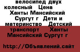 велосипед двух колесный › Цена ­ 4 500 - Ханты-Мансийский, Сургут г. Дети и материнство » Детский транспорт   . Ханты-Мансийский,Сургут г.